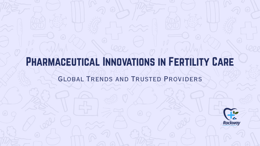 Pharmaceutical Innovations in Fertility Care Global Trends and Trusted Providers